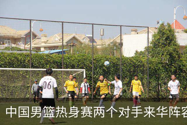 中国男篮热身赛两个对手来华阵容公布！不是最强阵容却有超星在内